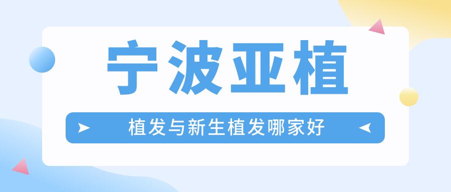 宁波亚植植发与新生植发哪家好?资质/设备/技术/价格测评