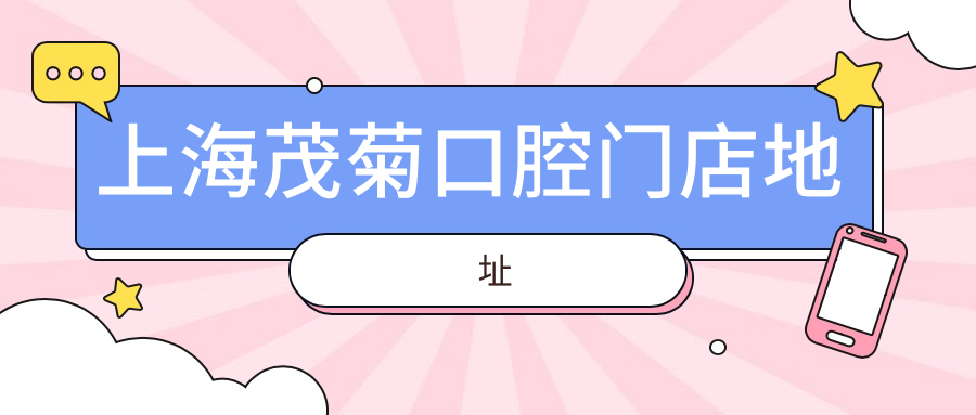 上海茂菊口腔門(mén)店地址電話,浦東18院+閔行/奉賢熱門(mén)門(mén)店指引