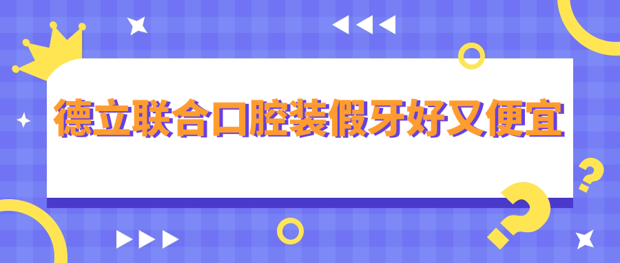 德立联合口腔装假牙好又便宜