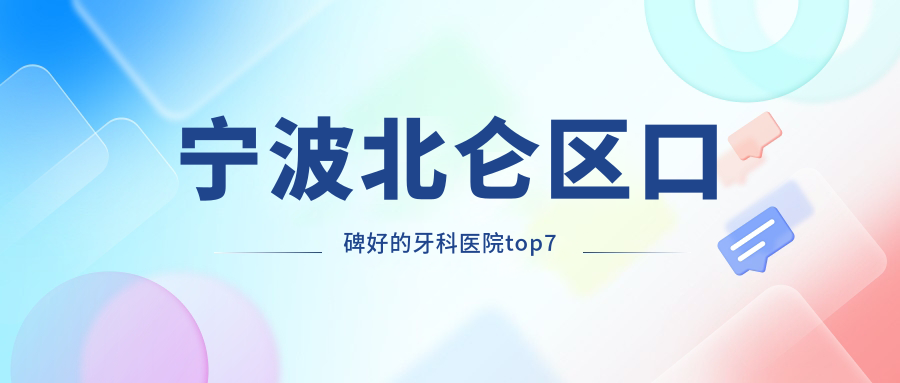 宁波北仑区口碑好的牙科医院top7！便宜又好的诊所藏在这