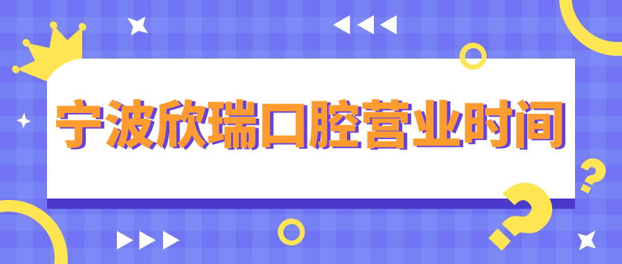 宁波欣瑞口腔营业时间
