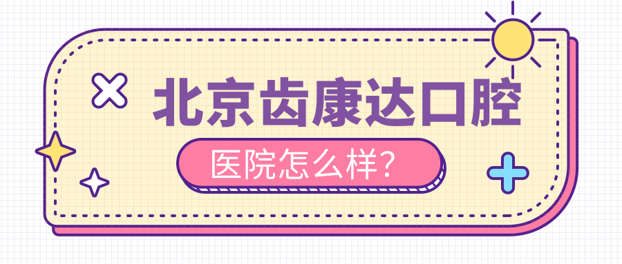 北京齿康达口腔医院怎么样啊?地址在哪?地铁5号线直达哦~