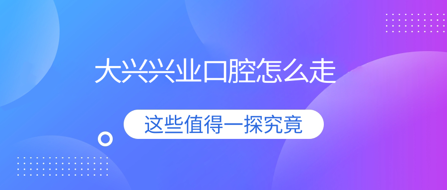 大兴兴业口腔怎么走(含地址)?地铁4号线枣园站,营业至晚6点