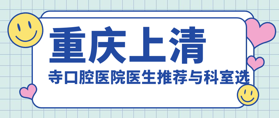 重庆上清寺口腔医院医生推荐与科室选择