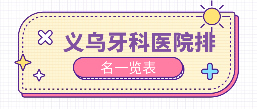 义乌牙科医院排名一览表:牙博士/市口腔性价比与服务评分高