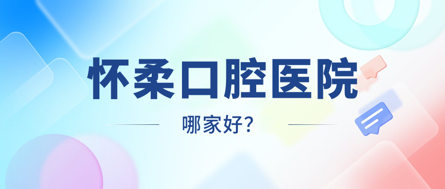 怀柔口腔医院哪家好？2025新8强名单来了，口碑技术都很绝！
