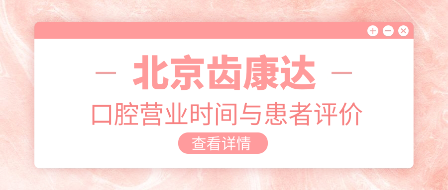 北京齿康达口腔营业时间与患者评价