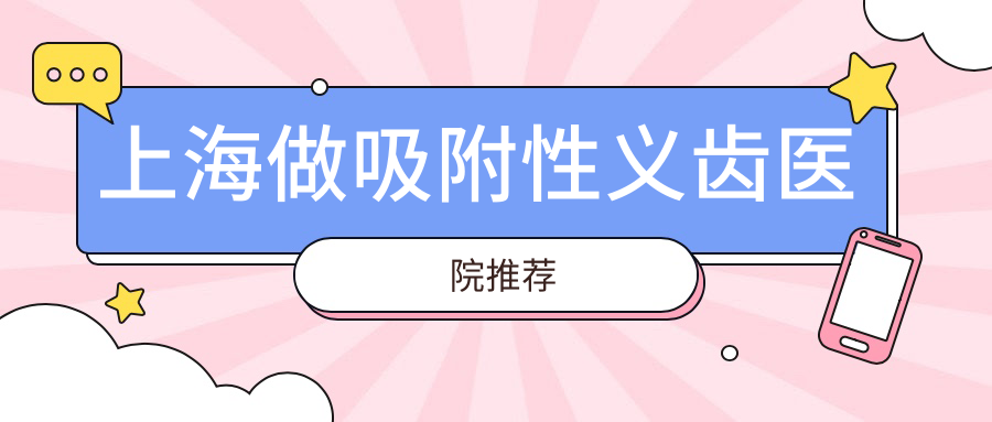 上海做吸附性义齿医院推荐:鼎植|中喜|薇琳优选-全口2万元起