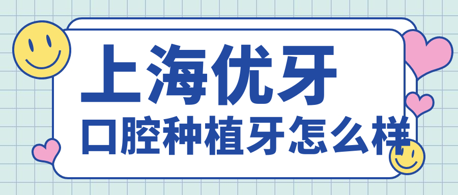 上海优牙口腔种植牙怎么样?属中喜分院种牙599起,超好超便宜
