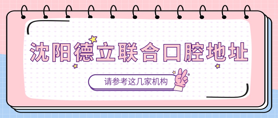 沈阳德立联合口腔地址电话号码:铁西区建设中路电话秒接