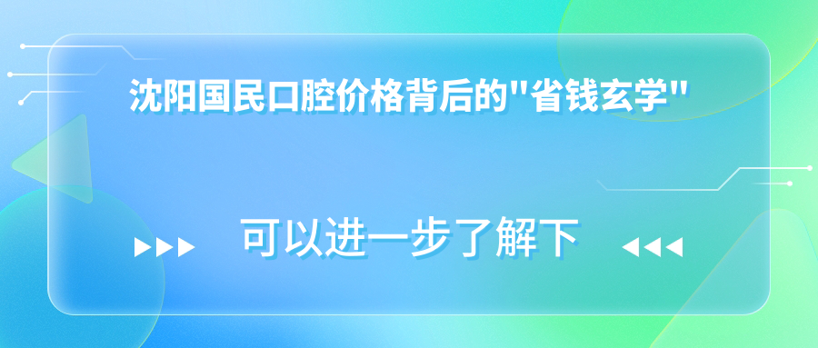 沈阳国民口腔价格背后的"省钱玄学"