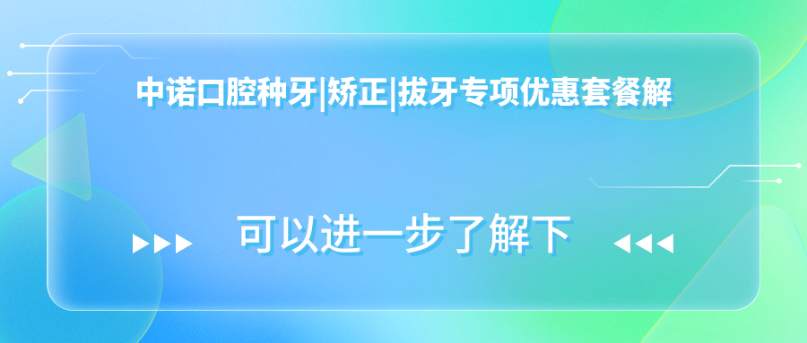 中诺口腔种牙|矫正|拔牙专项优惠套餐解析