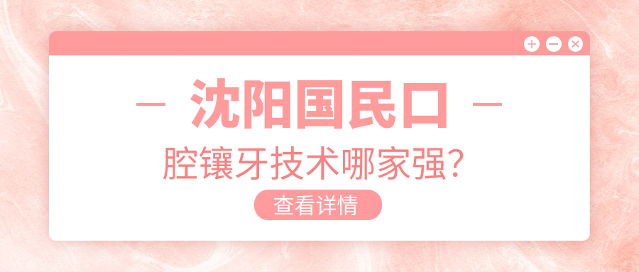 沈阳国民口腔镶牙技术哪家强？