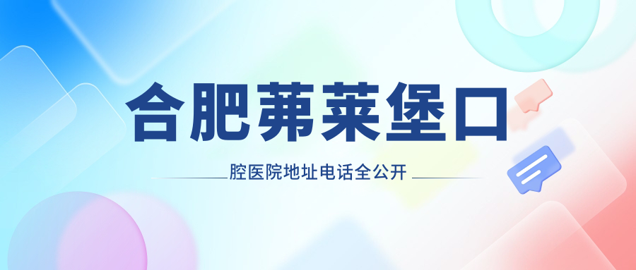 合肥茀莱堡口腔医院地址电话全公开!附种植牙价格+真人实例