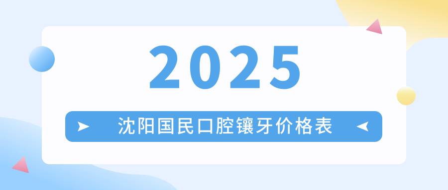 2025沈阳国民口腔镶牙价格表