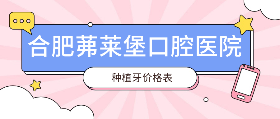 合肥茀萊堡口腔醫(yī)院種植牙價格表