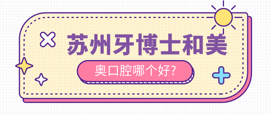 苏州牙博士和美奥口腔哪个好?