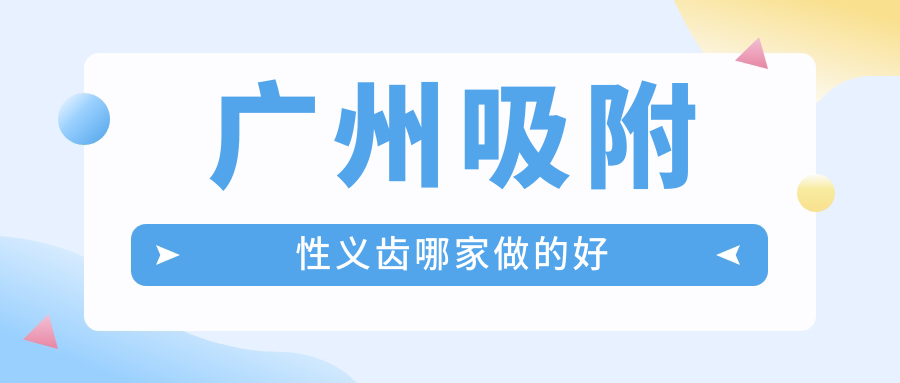 广州吸附性义齿哪家做的好
