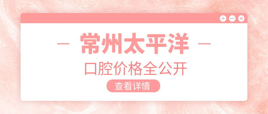 常州太平洋口腔价格全公开