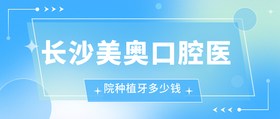 长沙美奥口腔医院种植牙多少钱