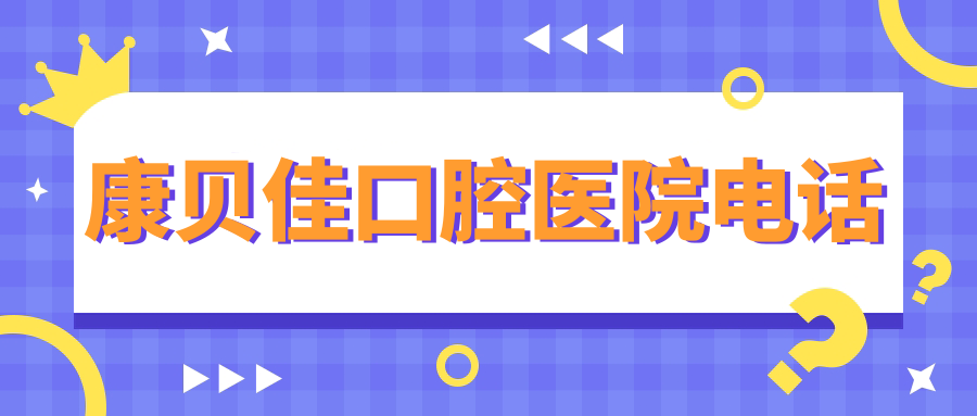 康贝佳口腔医院电话公布:种植牙牙齿矫正费用明细在线解答