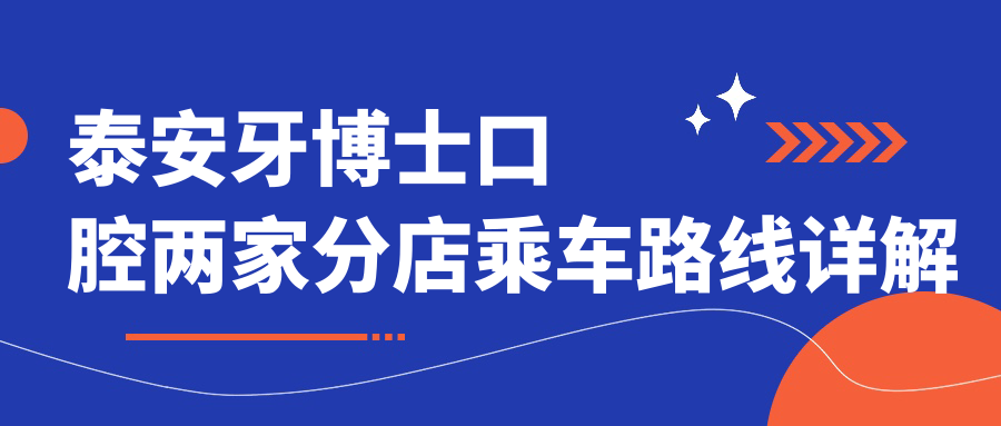 泰安牙博士口腔两家分店乘车路线详解