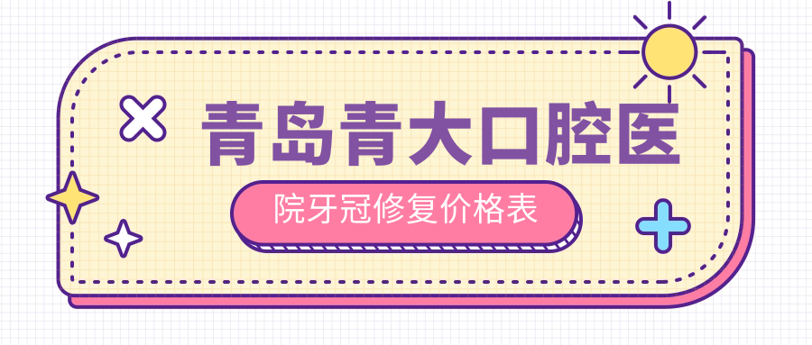 青島青大口腔醫(yī)院牙冠修復(fù)價格表