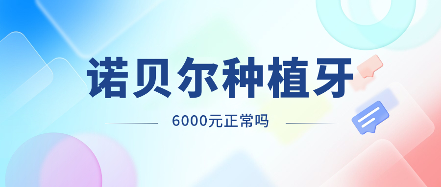 诺贝尔种植牙6000元正常吗