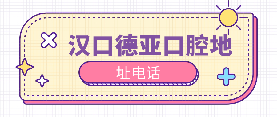 汉口德亚口腔地址电话:1号线地铁出B口直达,武汉种牙口碑top3