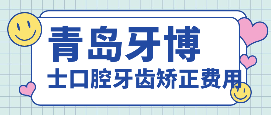 青岛牙博士口腔牙齿矫正费用