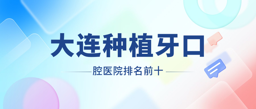 大连种植牙口腔医院排名前十：康贝佳|齿医生|国诚口碑前3