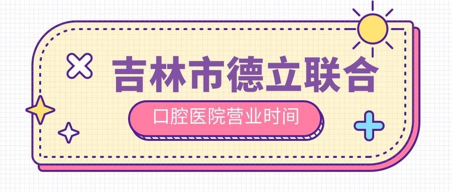 吉林市德立聯(lián)合口腔醫(yī)院營業(yè)時間
