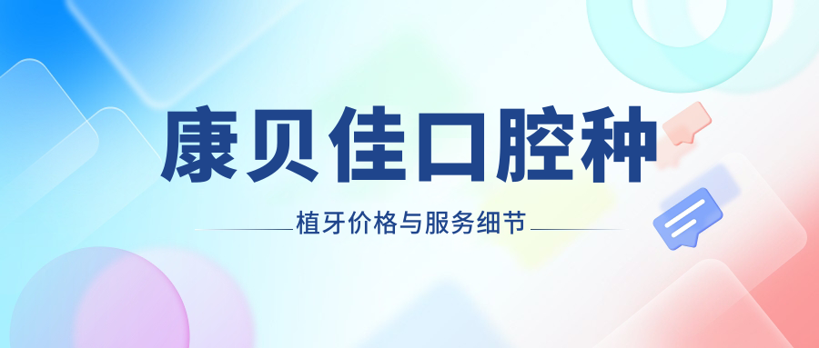 康貝佳口腔種植牙價(jià)格與服務(wù)細(xì)節(jié)