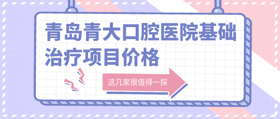 青島青大口腔醫(yī)院基礎(chǔ)治療項目價格