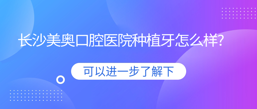 长沙美奥口腔医院种植牙怎么样?