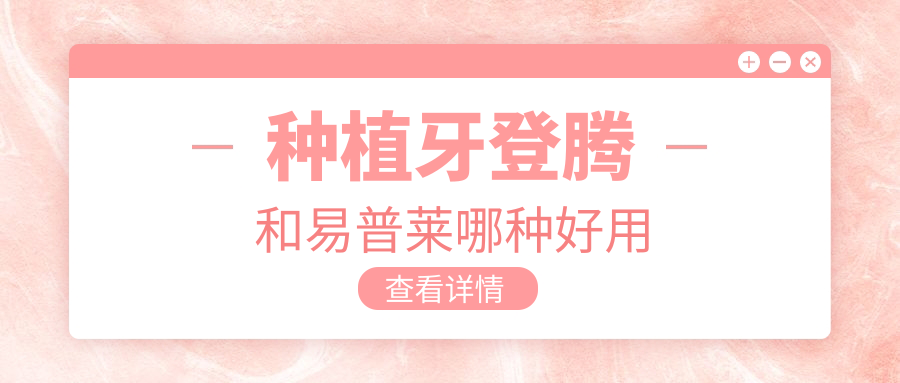 种植牙登腾和易普莱哪种好用