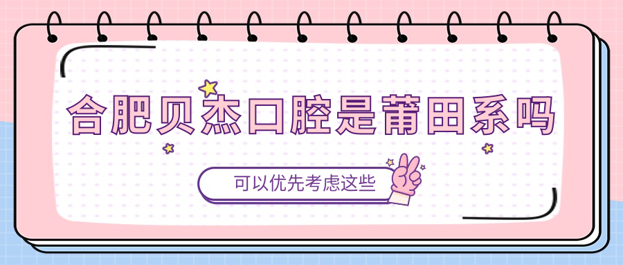 合肥贝杰口腔是莆田系吗