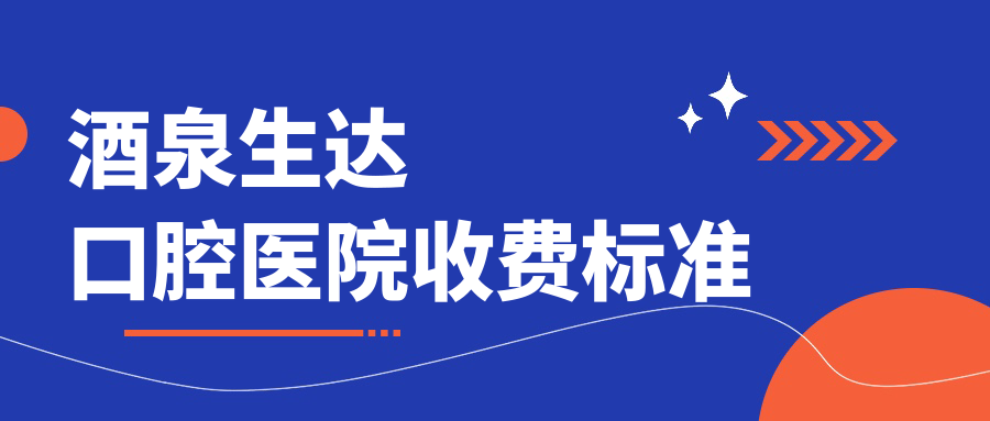 酒泉生达口腔医院收费标准