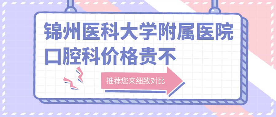 锦州医科大学附属医院口腔科价格贵不
