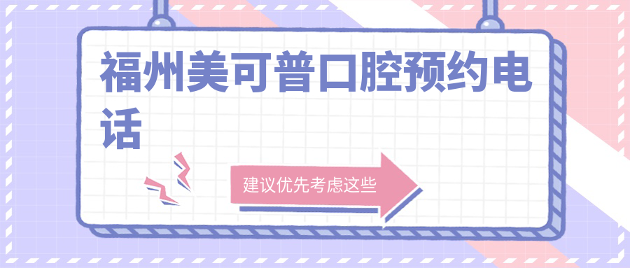福州美可普口腔預(yù)約電話18106022506,線上掛號有醫(yī)生推薦+價格