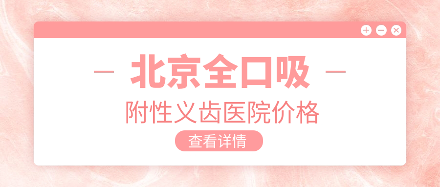 北京全口吸附性义齿医院价格