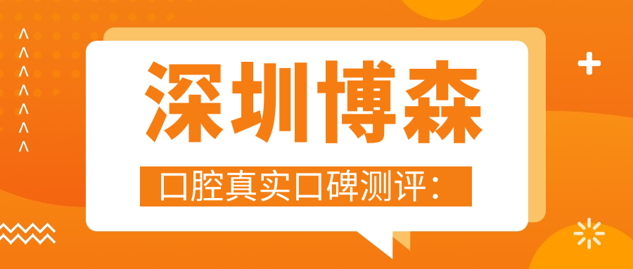 深圳博森口腔真实口碑测评：