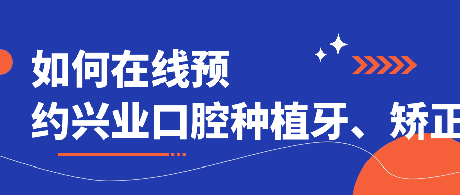 如何在线预约兴业口腔种植牙、矫正