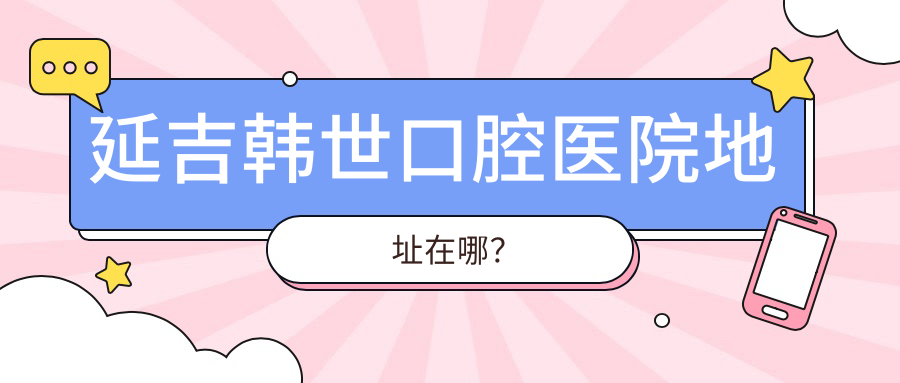 延吉韩世口腔医院地址在哪？