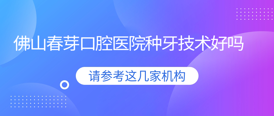 佛山春芽口腔医院种牙技术好吗