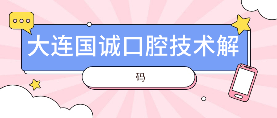 大连国诚口腔技术解码