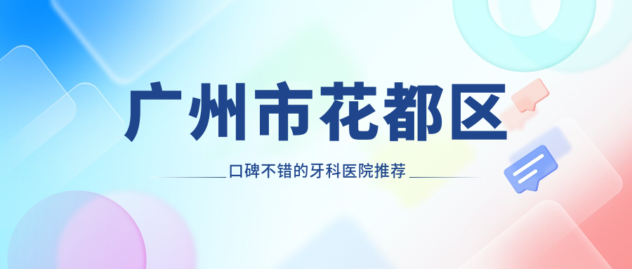 廣州市花都區(qū)口碑不錯(cuò)的牙科醫(yī)院推薦:花都正規(guī)醫(yī)院推薦