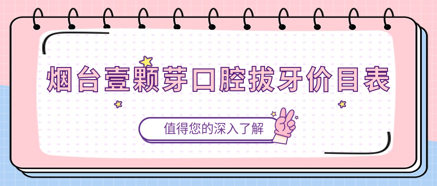 烟台壹颗芽口腔拔牙价目表