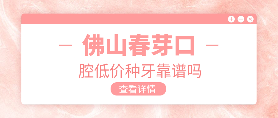 佛山春芽口腔低价种牙靠谱吗