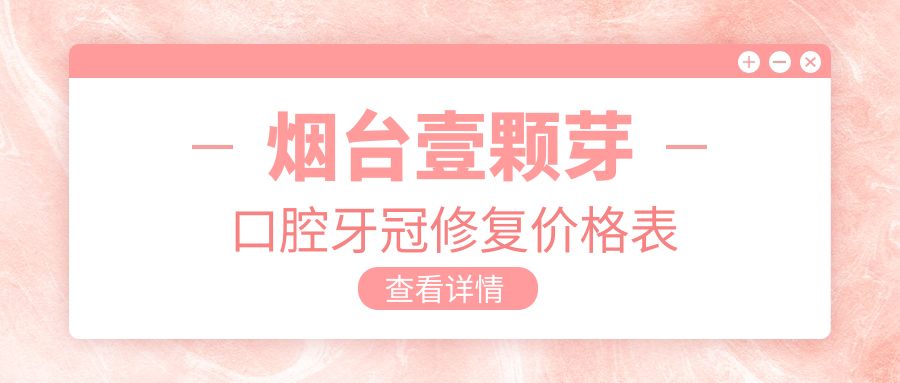 烟台壹颗芽口腔牙冠修复价格表